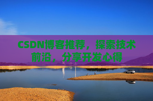 CSDN博客推荐，探索技术前沿，分享开发心得